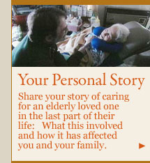 your personal story: Share your story of caring for an elderly loved one in the last part of their life: What this involved and how it has affected you and your family.