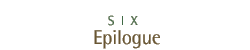 Six -- Epilogue