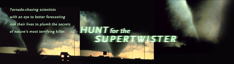 Hunt for the Supertwister: Tornado-chasing scientists with an eye to better forecasting risk their lives to plumb the secrets of nature's most terrifying killer.