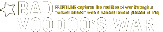 Bad Voodoo's War. FRONTLINE captures the realities of war through a “virtual embed” with a National Guard platoon in Iraq