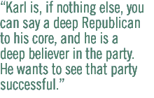Karl is, if nothing else, you can say a deep Republican to his core, and he is a deep believer in the party. He wants to see that party successful.