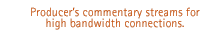 Producer's commentary streams for high bandwidth connections.