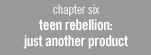 chapter 6: teen rebellion: just another product