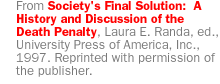[From:  Society's Final Solution:  A History and Discussion of the Death Penalty, Laura E. Randa, ed.,  University Press of America, Inc., 1997. Reprinted with permission of the publisher.