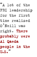 A lot of the FBI leadership for the first time realized O�Neill was right. There probably were Al Qaeda people in the US.  
