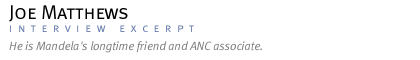 INTERVIEW WITH JOE MATTHEWS He is Mandela's longtime friend and ANC associate