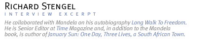 INTERVIEW WITH RICHARD STENGEL He collaborated with Mandela on his autobiography Long Walk To Freedom. He is Senior Editor at Time Magazine and, in addition to the Mandela book, is author of January Sun: One Day, Three Lives, a South African Town.