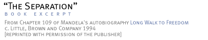 The Separation Chapter  109 of Mandela's autobiography Long Walk to Freedom >c. Little, Brown and Company 1994 [reprinted with permission of the publisher]