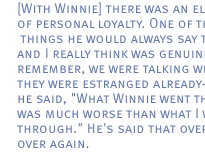 [With Winnie] there was an element of personal loyalty. One of the things he would always say to me and I really think was genuine --and remember, we were talking when they were estranged already--but he said, 'What Winnie went through was much worse than what I went through.' He's said that over and over again.
