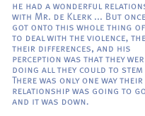 he had a wonderful relationship with Mr. de Klerk ... But once they got onto this whole thing of how to deal with the violence, they had their differences, and his perception was that they were not doing all they could to stem it. There was only one way their relationship was going to go, and it was down.
