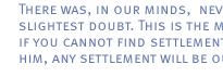 There was, in our minds,  never the slightest doubt. This is the man--if you cannot find settlement with him, any settlement will be out.