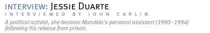 interview: JESSIE DUARTE A political activist, she became Mandela's personal assistant (1990 -1994) following his release from prison. (Interview conducted by John Carlin.)