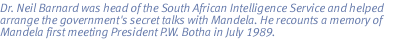 Niel Barnard was head of the South African Intelligence Service and helped arrange the government's secret talks with Mandela. He recounts a memory of Mandela first  meeting President P.W. Botha in July 1989.