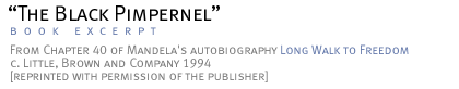 The Black Pimpernel >From Chapter  40 of Mandela's autobiography Long Walk to Freedom c. Little, Brown and Company 1994 [reprinted with permission of the publisher]