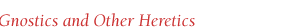Gnostics & Other Heretics