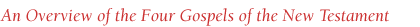 An Overview of the Four Gospels of the New Testament