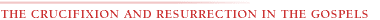 THE CRUCIFIXION AND RESURRECTION IN THE GOSPELS