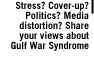 Stress? Cover-up? Politics? Media distortion?  Share your views about Gulf War Syndrome