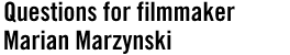 QUESTIONS FOR FILMMAKER MARIAN MARZYNSKI