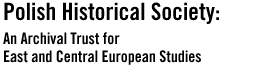 POLISH HISTORICAL SOCIETY: An Archival Trust for East and Central European Studies