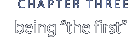 chapter three: being 'the first'