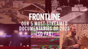 Watch FRONTLINE’s 5 Most-Streamed Documentaries of 2025 (So Far)