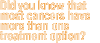 Did you know that most cancers have more than one treatment option